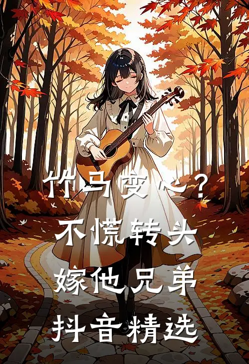 竹马变心？不慌，转头嫁他兄弟抖音精选