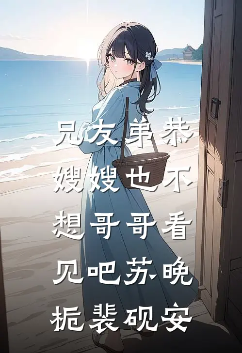 兄友弟恭，嫂嫂也不想哥哥看见吧苏晚栀裴砚安