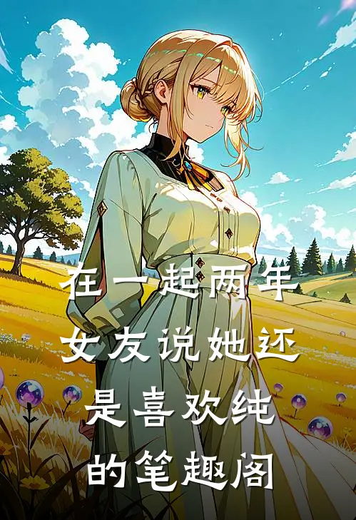 在一起两年，女友说她还是喜欢纯的笔趣阁