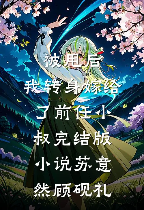 被甩后，我转身嫁给了前任小叔完结版小说苏意然顾砚礼