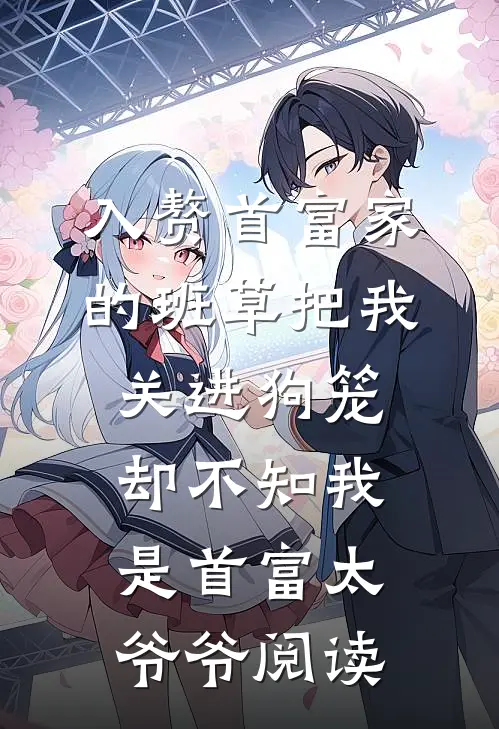 入赘首富家的班草把我关进狗笼，却不知我是首富太爷爷阅读