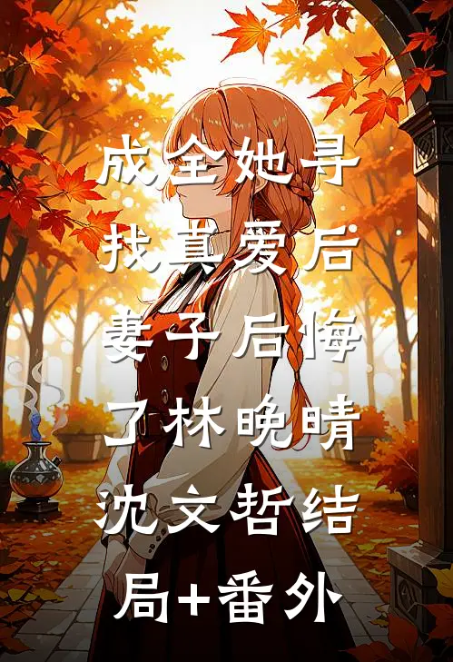 成全她寻找真爱后，妻子后悔了林晚晴沈文哲结局+番外