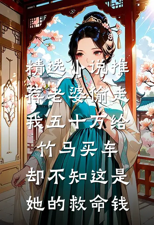 精选小说推荐老婆偷走我五十万给竹马买车，却不知这是她的救命钱