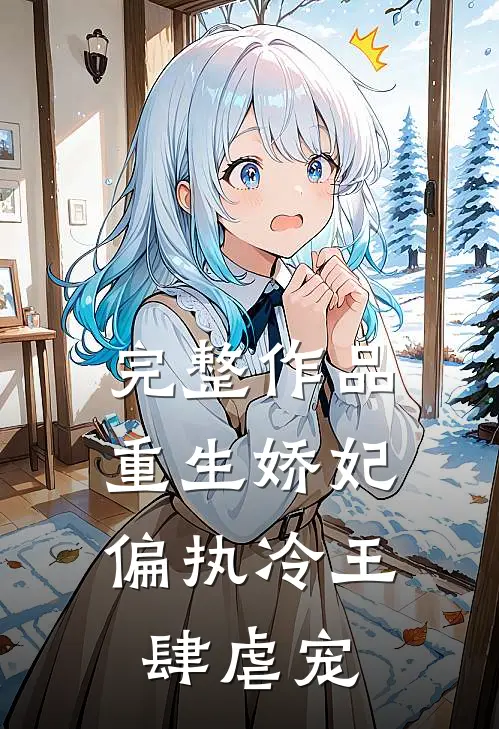 完整作品重生娇妃：偏执冷王肆虐宠