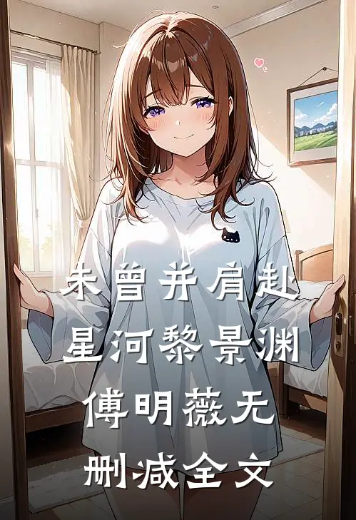 未曾并肩赴星河黎景渊傅明薇无删减全文