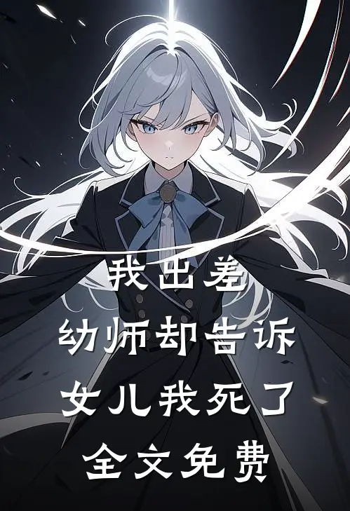 我出差，幼师却告诉女儿我死了全文免费