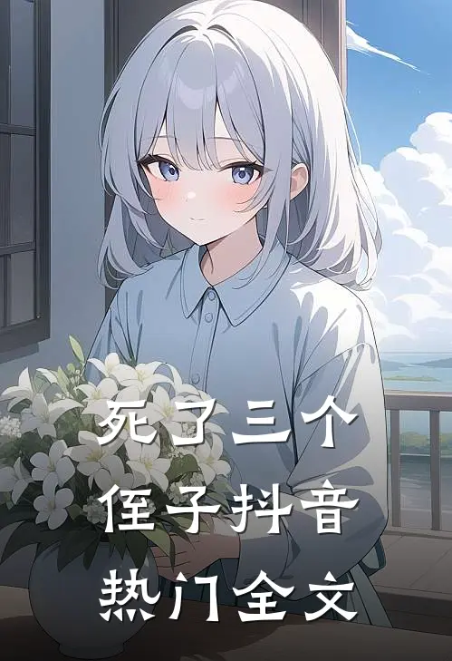 死了三个侄子抖音热门全文