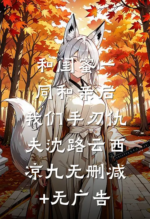 和闺蜜一同和亲后，我们手刃仇夫沈路云西凉九无删减+无广告