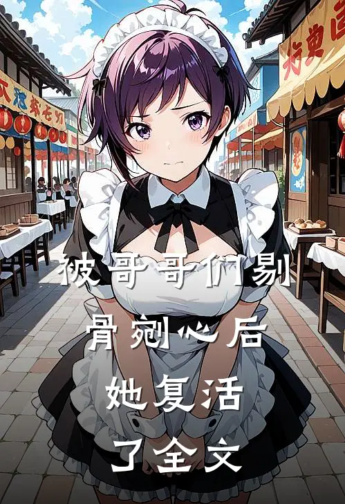 被哥哥们剔骨剜心后,她复活了全文免费阅读