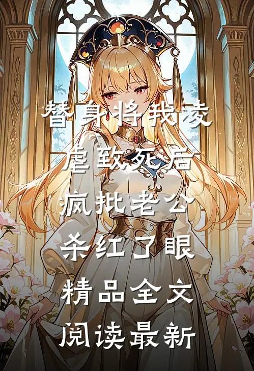 替身将我凌虐致死后，疯批老公杀红了眼精品全文阅读最新