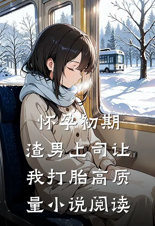 怀孕初期，渣男上司让我打胎高质量小说阅读