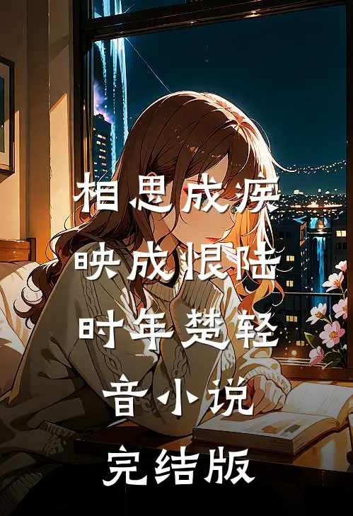 相思成疾映成恨陆时年楚轻音小说完结版