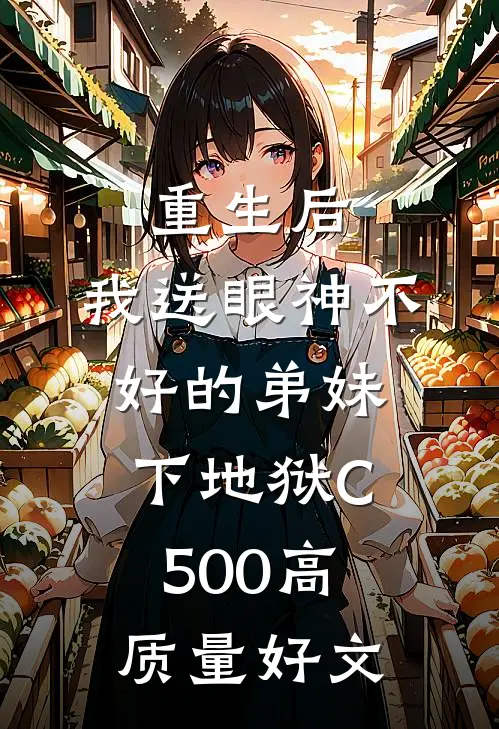 重生后，我送眼神不好的弟妹下地狱C500高质量好文