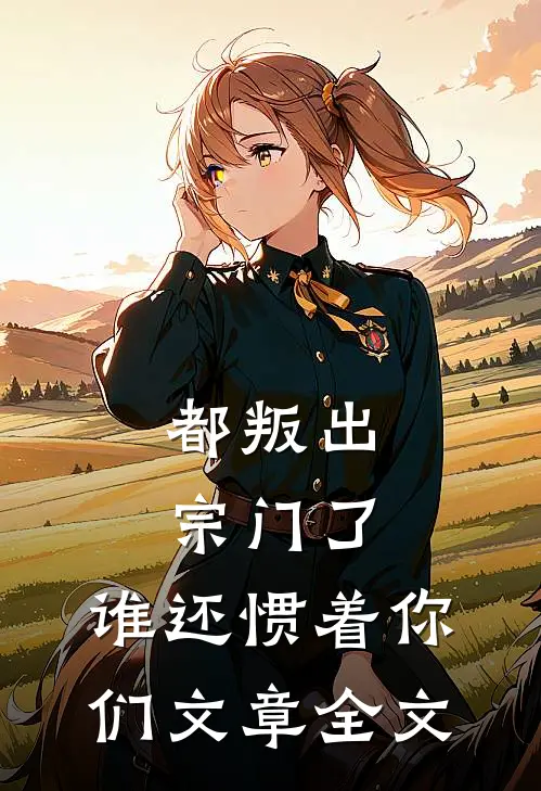 都叛出宗门了，谁还惯着你们文章全文