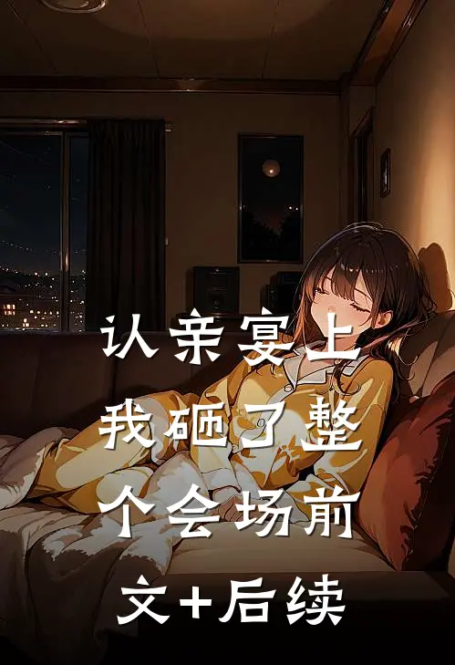 认亲宴上，我砸了整个会场前文+后续