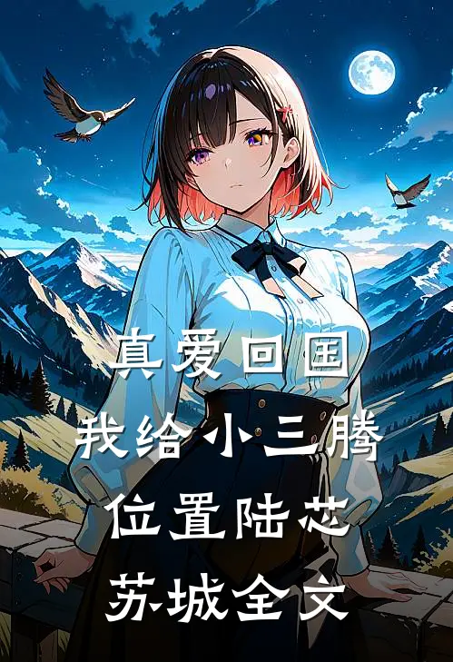 真爱回国，我给小三腾位置陆芯苏城全文
