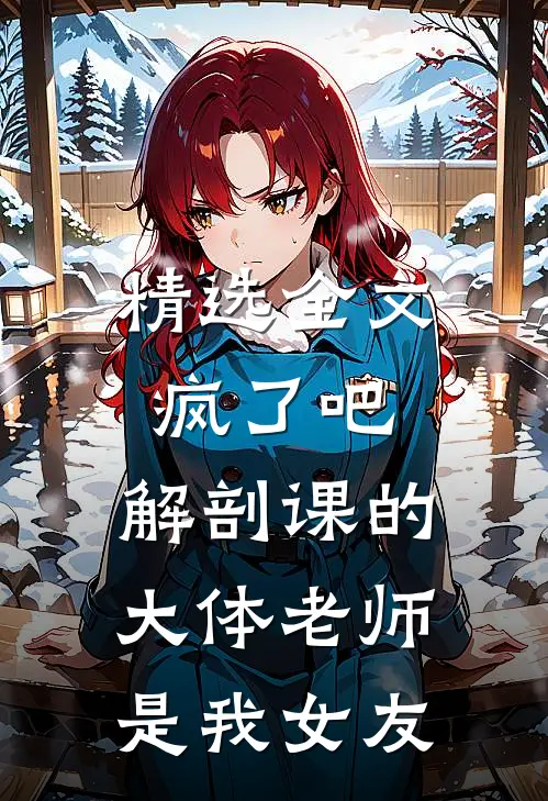 精选全文疯了吧，解剖课的大体老师是我女友