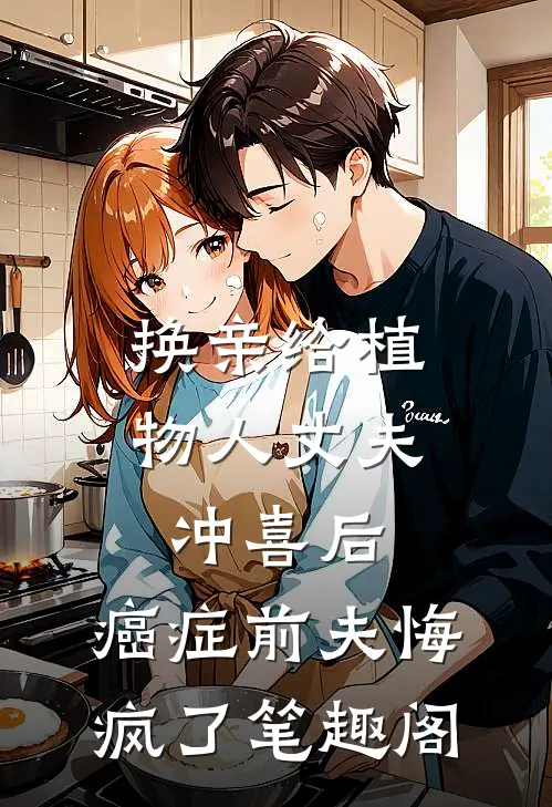 换亲给植物人丈夫冲喜后，癌症前夫悔疯了笔趣阁
