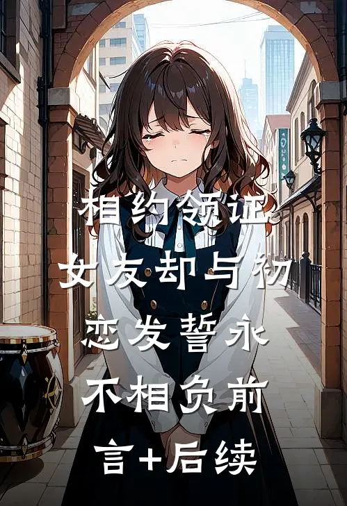 相约领证，女友却与初恋发誓永不相负前言+后续