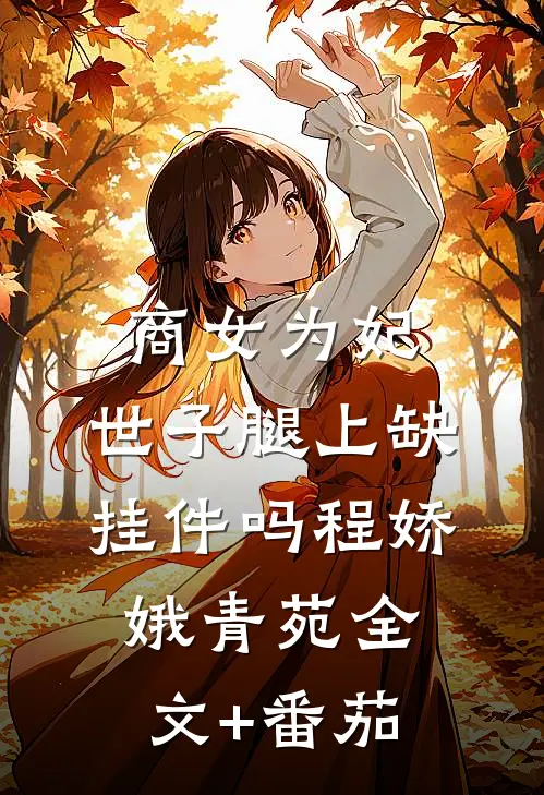 商女为妃：世子腿上缺挂件吗程娇娥青苑全文+番茄