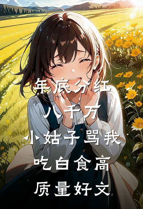 年底分红八千万，小姑子骂我吃白食高质量好文