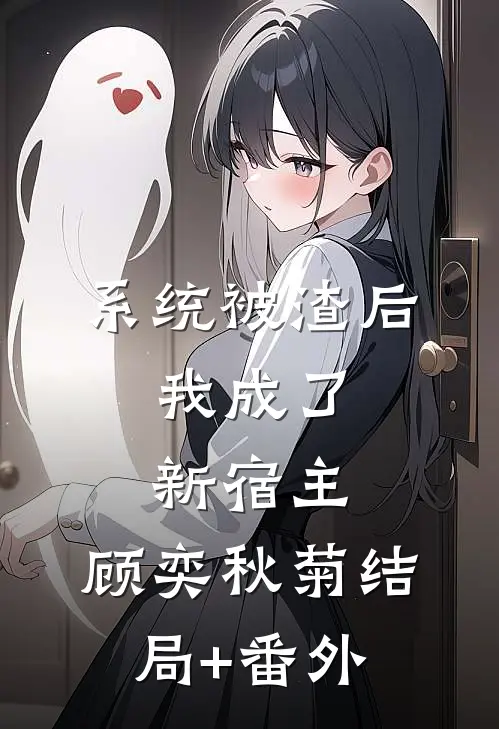 系统被渣后，我成了新宿主。顾奕秋菊结局+番外