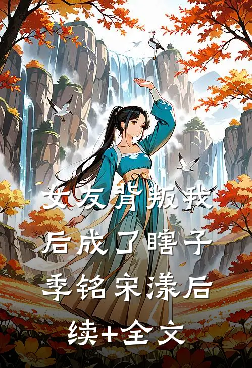女友背叛我后成了瞎子季铭宋漾后续+全文
