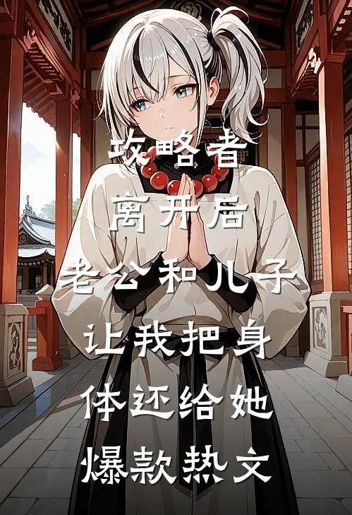 攻略者离开后，老公和儿子让我把身体还给她爆款热文
