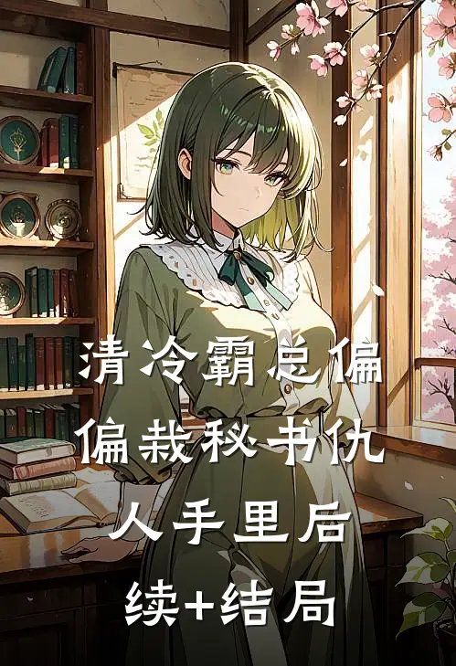 清冷霸总偏偏栽秘书仇人手里后续+结局