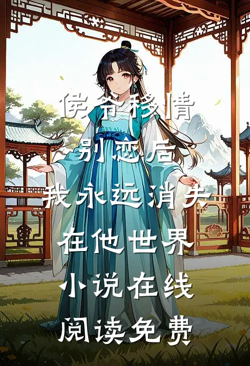 侯爷移情别恋后，我永远消失在他世界小说在线阅读免费