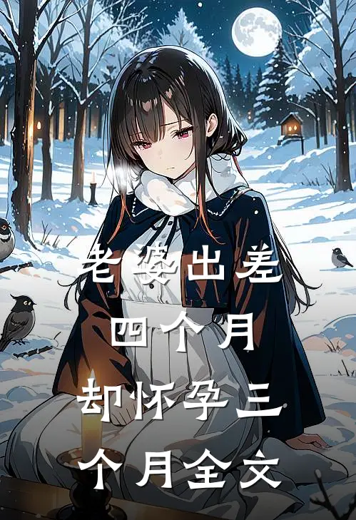 老婆出差四个月，却怀孕三个月全文