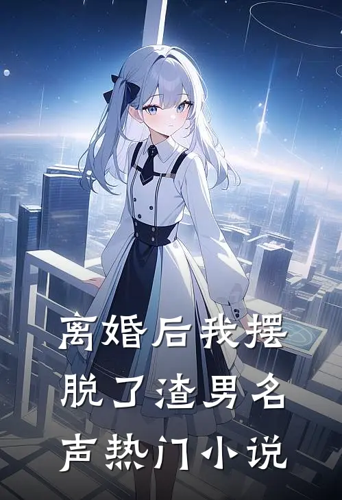 离婚后我摆脱了渣男名声热门小说