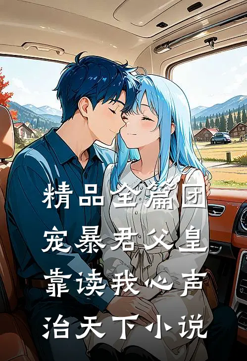 精品全篇团宠暴君父皇靠读我心声治天下小说