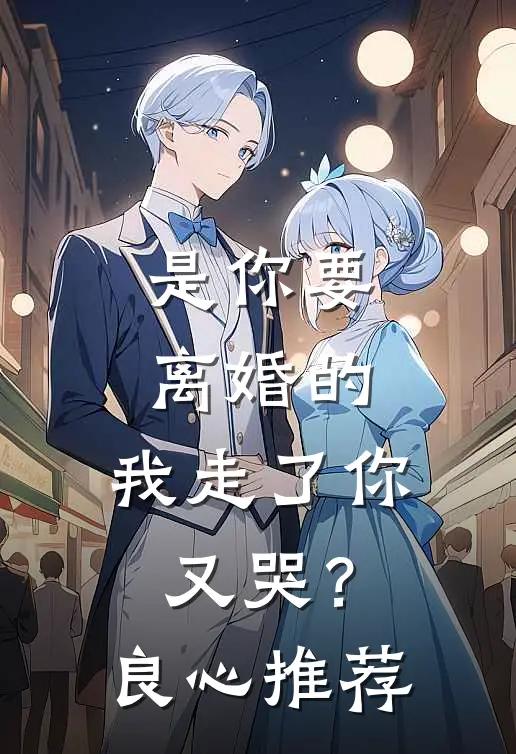 是你要离婚的，我走了你又哭？良心推荐