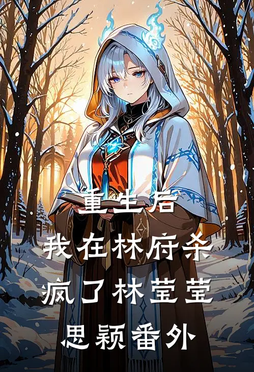 重生后，我在林府杀疯了林莹莹思颖 番外