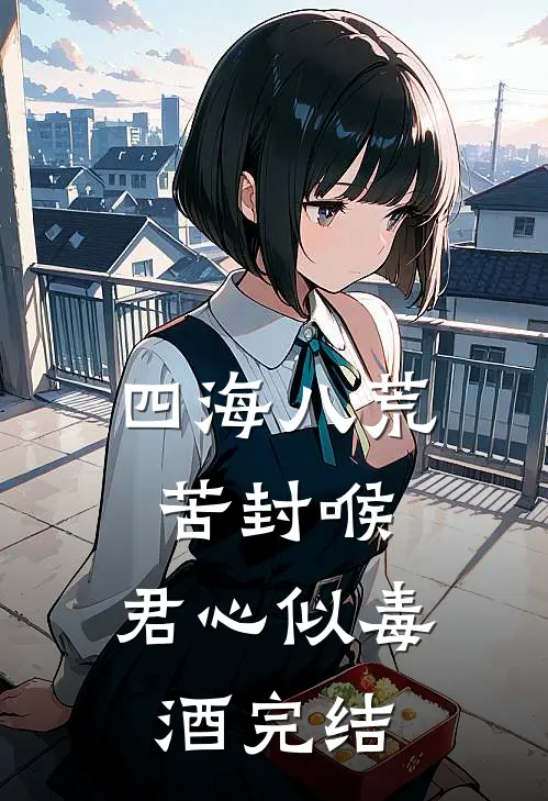 四海八荒苦封喉，君心似毒酒完结