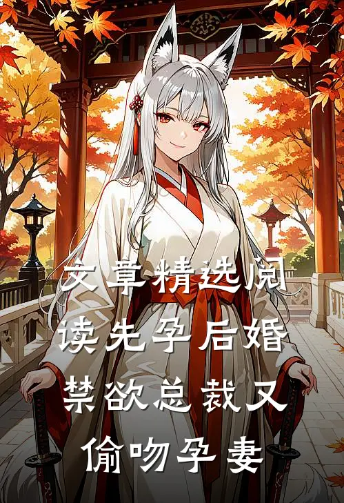 文章精选阅读先孕后婚，禁欲总裁又偷吻孕妻