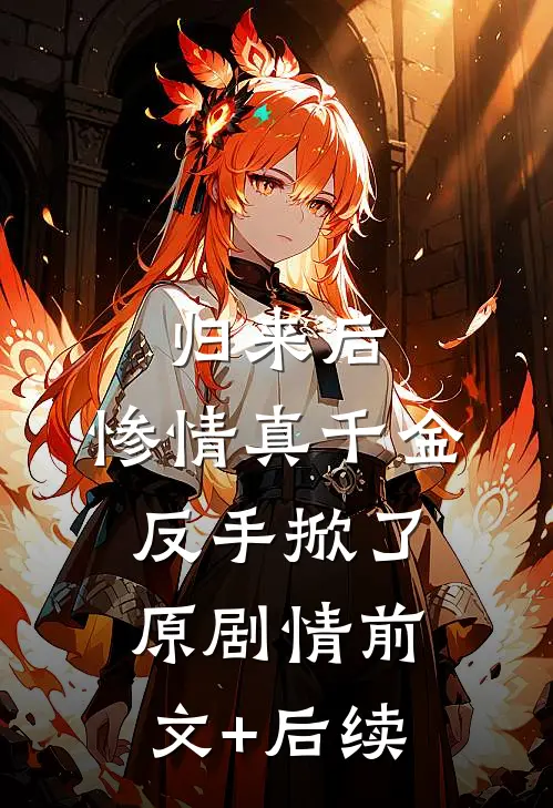 归来后，惨情真千金反手掀了原剧情前文+后续
