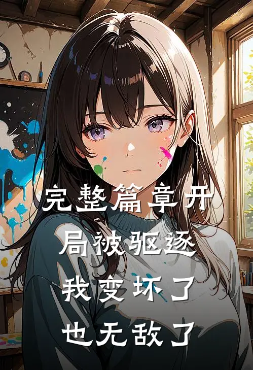 完整篇章开局被驱逐，我变坏了也无敌了