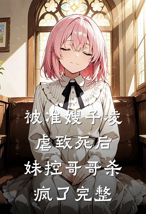 被准嫂子凌虐致死后，妹控哥哥杀疯了完整