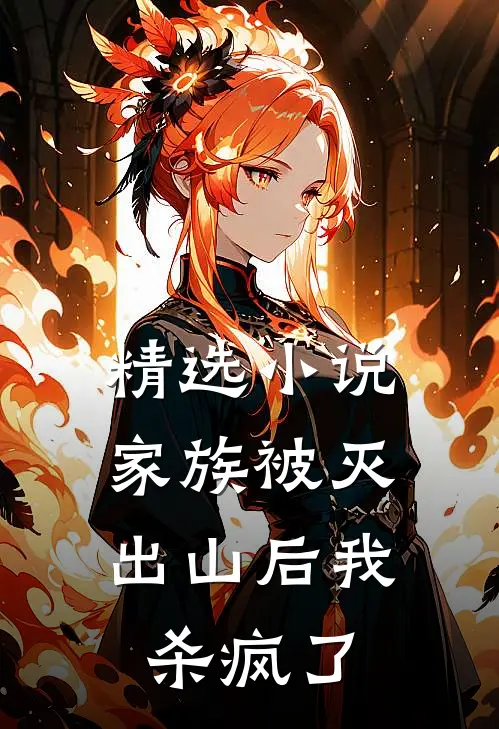 精选家族被灭,出山后我杀疯了免费阅读