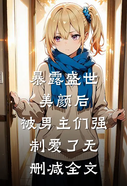 暴露盛世美颜后,被男主们强制爱了无删减全文阅读