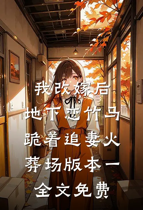 我改嫁后，地下恋竹马跪着追妻火葬场版本一全文免费