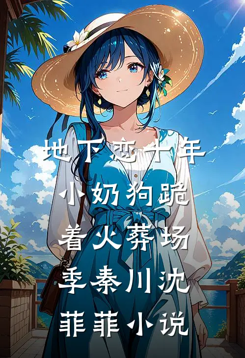 地下恋十年，小奶狗跪着火葬场季秦川沈菲菲小说