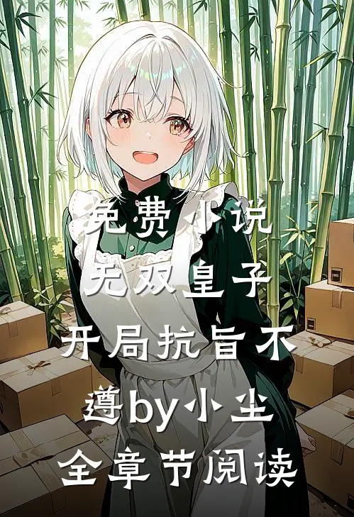 免费小说无双皇子，开局抗旨不遵by小尘全章节阅读