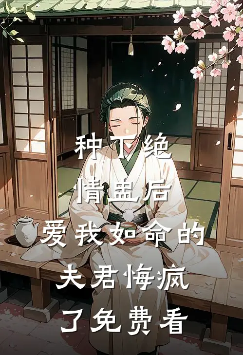种下绝情盅后，爱我如命的夫君悔疯了免费看