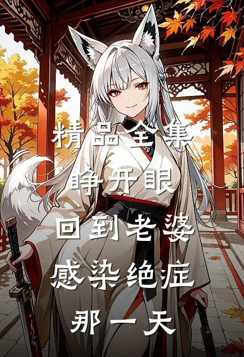 精品全集睁开眼：回到老婆感染绝症那一天