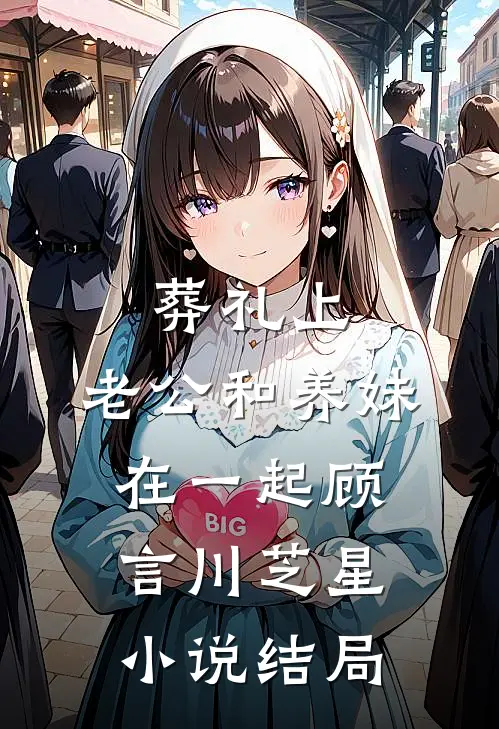 葬礼上，老公和养妹在一起顾言川芝星小说结局