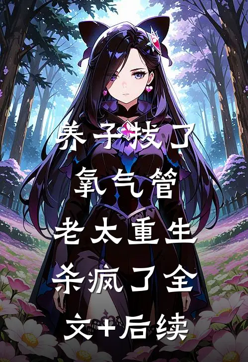 养子拔了氧气管，老太重生杀疯了全文+后续