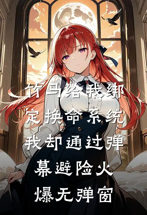 竹马给我绑定换命系统，我却通过弹幕避险火爆无弹窗